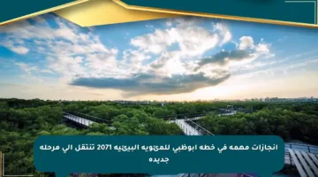 إنجازات مهمة في خطة أبوظبي للمئوية البيئية 2071 تنتقل إلى مرحلة جديدة